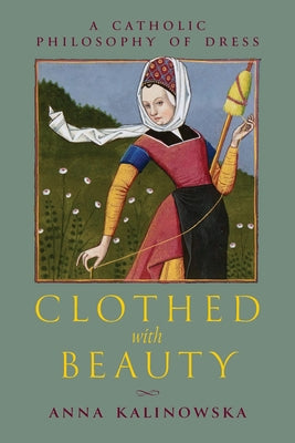 Cover Image for Clothed with Beauty: A Catholic Philosophy of Dress -- Anna Kalinowska, Paperback