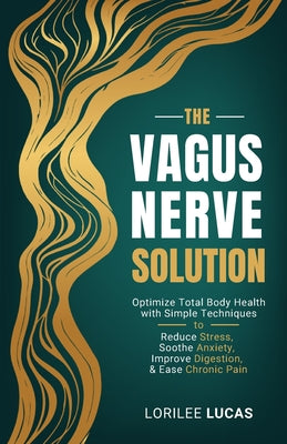 Cover Image for The Vagus Nerve Solution: Optimize Total Body Health with Simple Techniques to Reduce Stress, Soothe Anxiety, Improve Digestion, and Ease Chronic Pain -- Lorilee Lucas, Paperback
