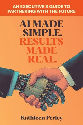 Cover Image for AI Made Simple. Results Made Real.: An Executive's Guide to Partnering with the Future -- Kathleen Perley, Paperback