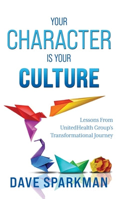 Cover Image for Your Character Is Your Culture: Lessons From UnitedHealth Groups Transformational Journey -- Dave Sparkman, Hardcover