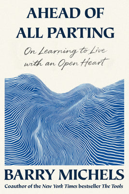 Cover Image for Ahead of All Parting: On Learning to Live with an Open Heart -- Barry Michels, Hardcover