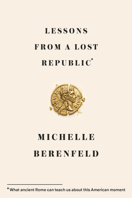 Cover Image for Lessons from a Lost Republic: What Ancient Rome Can Teach Us about This American Moment -- Michelle Berenfeld, Hardcover