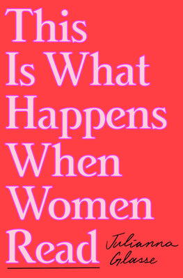 Cover Image for This Is What Happens When Women Read -- Julianna Glasse, Hardcover