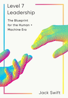 Cover Image for Level 7 Leadership: The Blueprint for the Human + Machine Era -- Jack Swift, Hardcover