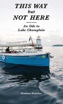 Cover Image for This Way But Not Here: An Ode to Lake Champlain -- Mathias Dubilier, Paperback