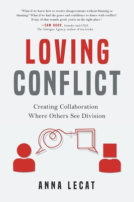 Cover Image for Loving Conflict: Creating Collaboration Where Others See Division -- Anna Lecat, Paperback