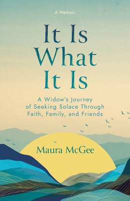 Cover Image for It Is What It Is: A Widow's Journey of Seeking Solace Through Faith, Family, and Friends -- Maura McGee, Paperback