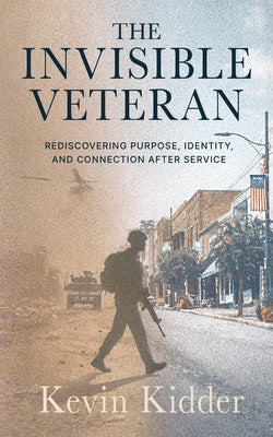 Cover Image for The Invisible Veteran: Rediscovering Purpose, Identity, and Connection After Service -- Kevin Kidder, Paperback