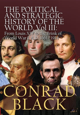 Cover Image for The Political and Strategic History of the World, Vol. III: Louis XIV to the Brink of World War I, A.D. 1661 - 1914 -- Conrad Black, Hardcover