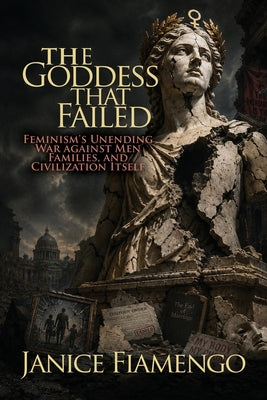 Cover Image for The Goddess That Failed: Feminism's Unending War against Men, Families, and Civilization Itself -- Janice Fiamengo, Paperback