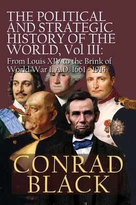 Cover Image for The Political and Strategic History of the World, Vol. III: Louis XIV to the Brink of World War I, A.D. 1661 - 1914 -- Conrad Black, Paperback