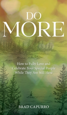 Cover Image for Do More: How to Fully Love and Celebrate Your Special People While They Are Still Here -- Brad Capurro, Hardcover
