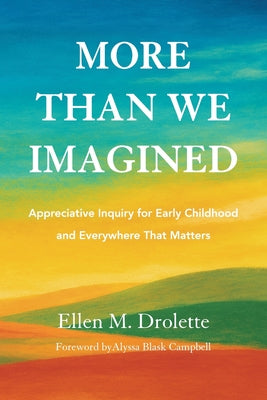 Cover Image for More Than We Imagined: Appreciative Inquiry for Early Childhood and Everywhere That Matters -- Ellen M. Drolette, Paperback