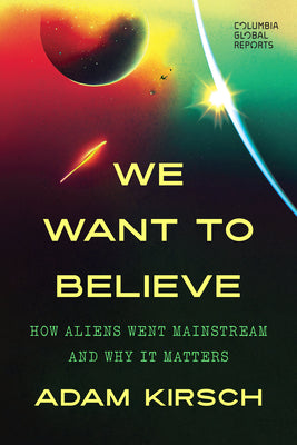 Cover Image for We Want to Believe: How Aliens Went Mainstream and Why It Matters -- Adam Kirsch, Paperback