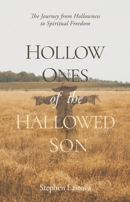 Cover Image for Hollow Ones of the Hallowed Son: The Journey from Hollowness to Spiritual Freedom -- Stephen Lastova, Paperback