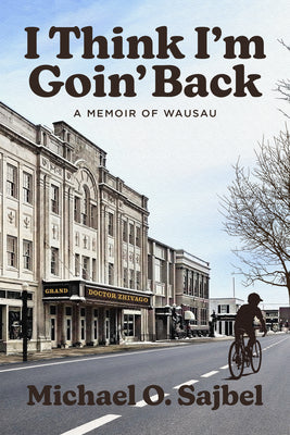 Cover Image for I Think I'm Goin' Back: A Memoir of Wausau -- Michael Sajbel, Paperback
