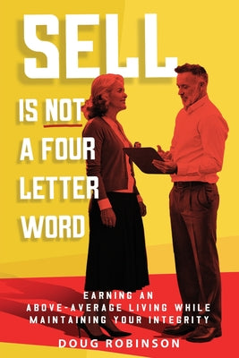 Cover Image for Sell Is Not a Four Letter Word: Earning an Above-Average Living While Maintaining Your Integrity -- Doug Robinson, Paperback