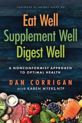 Cover Image for Eat Well Supplement Well Digest Well: A Nonconformist Approach To Optimal Health -- Dan Corrigan, Paperback