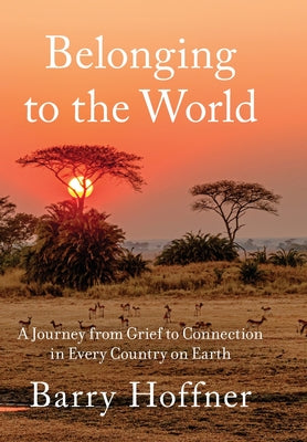 Cover Image for Belonging to the World: A Journey from Grief to Connection in Every Country on Earth -- Barry Hoffner, Hardcover
