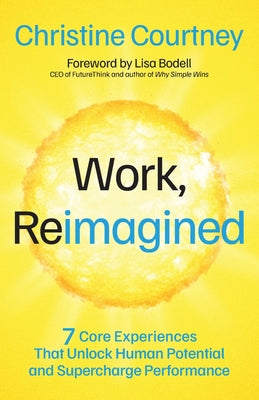Cover Image for Work, Reimagined: 7 Core Experiences That Unlock Human Potential and Supercharge Performance -- Christine Courtney, Paperback