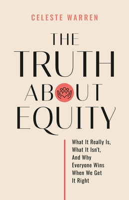 Cover Image for The Truth About Equity: What It Really Is, What It Isn't, And Why Everyone Wins When We Get It Right -- Celeste Warren, Paperback