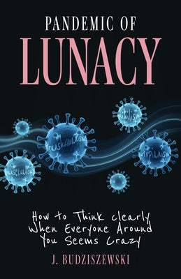 Cover Image for Pandemic of Lunacy: How to Think Clearly When Everyone Around You Seems Crazy -- J. Budziszewski, Hardcover