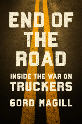 Cover Image for End of the Road: Inside the War on Truckers -- Gord Magill, Hardcover