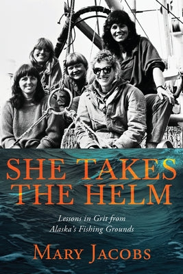 Cover Image for She Takes the Helm: Lessons in Grit from Alaska's Fishing Grounds -- Mary Jacobs, Paperback