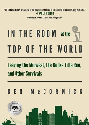 Cover Image for In the Room at the Top of the World: Leaving the Midwest, the Bucks Title Run, and Other Survivals -- Ben McCormick, Paperback