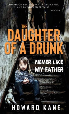 Cover Image for Never Like My Father: Childhood Trauma, Family Addiction, and One Sacred Promise -- Howard Kane, Hardcover