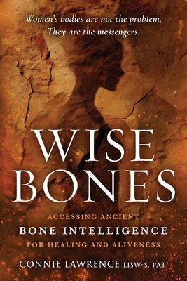 Cover Image for Wise Bones: Accessing Ancient Bone Intelligence for Healing and Aliveness -- Connie Lawrence, Paperback