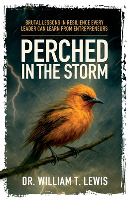 Cover Image for Perched in the Storm: Brutal Lessons in Resilience Every Leader Can Learn from Entrepreneurs -- William T. Lewis, Paperback