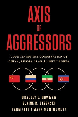 Cover Image for Axis of Aggressors: Countering the Cooperation of China, Russia, Iran & North Korea -- Bradley L. Bowman, Paperback