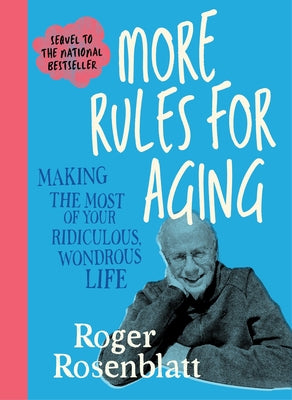 Cover Image for More Rules for Aging: Making the Most of Your Ridiculous, Wondrous Life -- Roger Rosenblatt, Hardcover