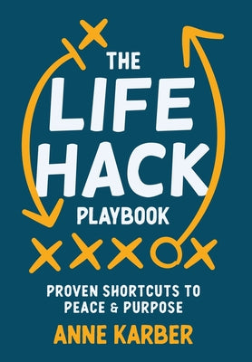 Cover Image for The Life Hack Playbook: Proven Shortcuts to Peace & Purpose -- Anne Karber, Hardcover