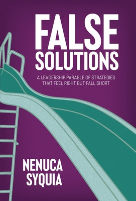 Cover Image for False Solutions: A Leadership Parable of Strategies That Feel Right But Fall Short -- Nenuca Syquia, Hardcover