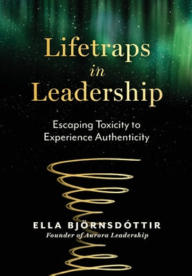 Cover Image for Lifetraps in Leadership: Escaping Toxicity to Experience Authenticity -- Ella Björnsdottir, Hardcover