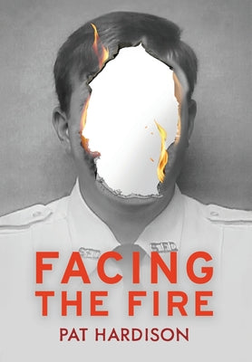 Cover Image for Facing the Fire: The True Story of a Firefighter, a Face Transplant, and the Fight to Keep Living -- Pat Hardison, Hardcover
