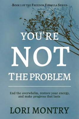 Cover Image for You're Not the Problem: End the Overwhelm, Restore Energy, and Make Progress that Lasts -- Lori Montry, Paperback