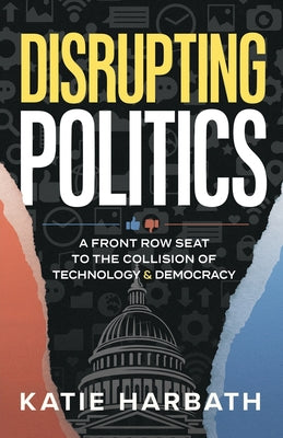 Cover Image for Disrupting Politics: A Front Row Seat to the Collision of Technology and Democracy -- Katie Harbath, Paperback