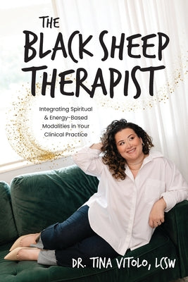 Cover Image for The Black Sheep Therapist: Integrating Spiritual & Energy-Based Modalities in Your Clinical Practice -- Tina Vitolo, Paperback