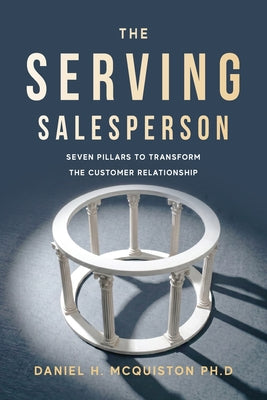Cover Image for The Serving Salesperson: Seven Pillars to Transform the Customer Relationship -- Daniel H. McQuiston, Paperback
