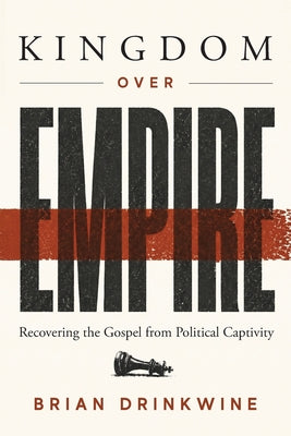 Cover Image for Kingdom Over Empire: Recovering the Gospel from Political Captivity -- Brian Drinkwine, Paperback