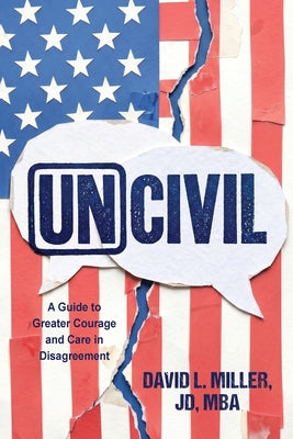 Cover Image for Uncivil: A Guide to Greater Courage and Care in Disagreement -- David L. Miller Jd Mba, Paperback