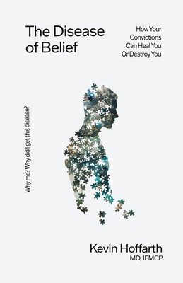 Cover Image for The Disease of Belief: How Your Convictions Can Heal You or Destroy You -- Kevin Hoffarth, Paperback