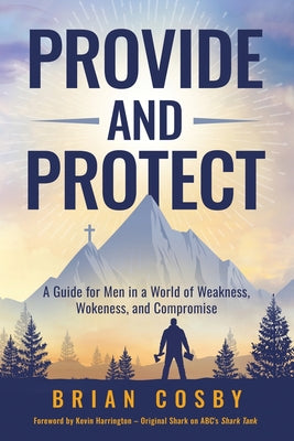 Cover Image for Provide and Protect: A Guide for Men in a World of Weakness, Wokeness, and Compromise -- Brian Cosby, Paperback