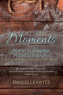 Cover Image for Moments: Mother to Daughter, Friend to Friend-Together in Scripture at the Table of God's Presence -- Danielle Opitz, Paperback