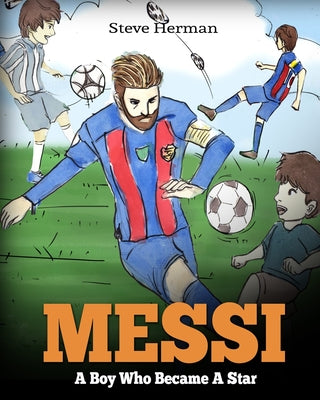 Cover Image for Messi: A Boy Who Became A Star. Inspiring children book about Lionel Messi - one of the best soccer players in history. (Soccer Book For Kids) -- Steve Herman, Paperback