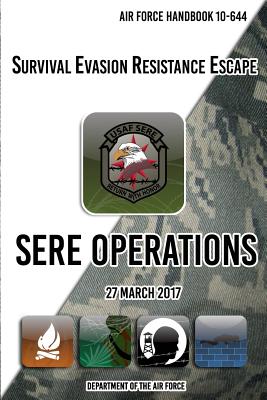 Cover Image for Air Force Handbook 10-644 Survival Evasion Resistance Escape SERE Operations: 27 March 2017 -- Department of The Air Force, Paperback