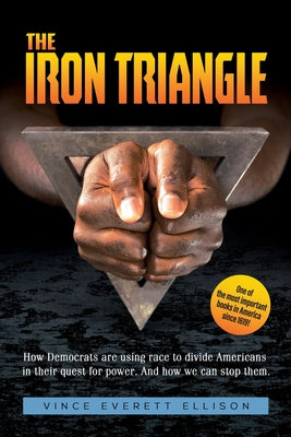 Cover Image for The Iron Triangle: Inside the Liberal Democrat Plan to Use Race to Divide Christians and America in their Quest for Power and How We Can Defeat Them -- Vince Everett Ellison, Paperback